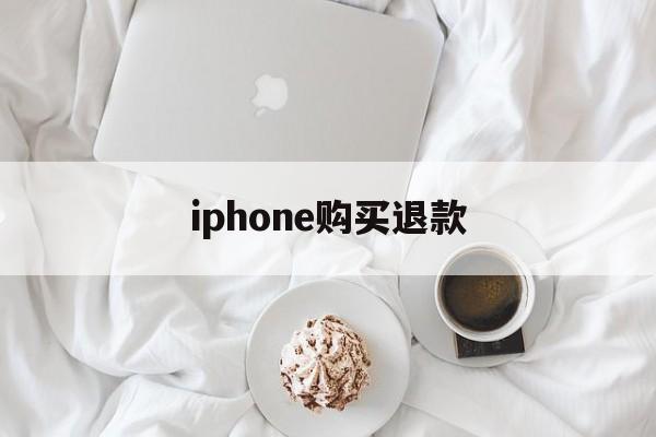 iphone购买退款(iphone买东西退款)