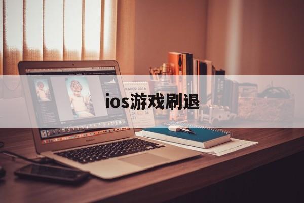 ios游戏刷退(ios刷退款是真的吗)