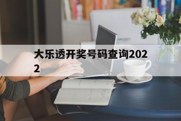 大乐透开奖号码查询2022(大乐透开奖号码查询2022年)