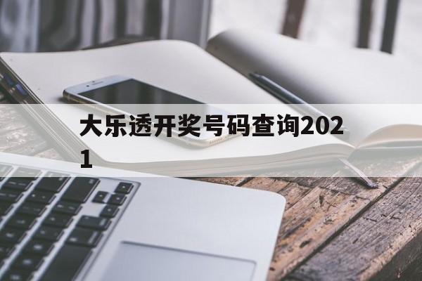 大乐透开奖号码查询2021(大乐透开奖号码查询2021年8月)